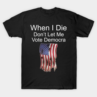 When I Die Don't Let Me Vote Democrat T-Shirt